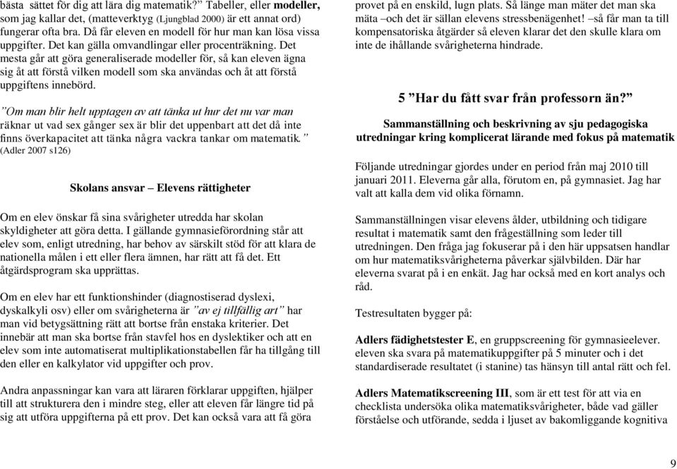 Det mesta går att göra generaliserade modeller för, så kan eleven ägna sig åt att förstå vilken modell som ska användas och åt att förstå uppgiftens innebörd.