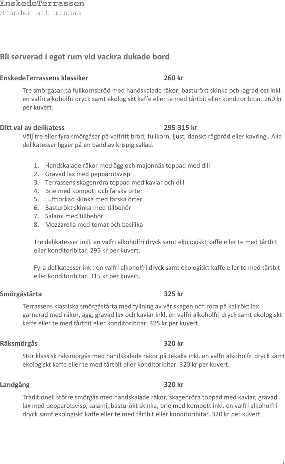 Ditt val av delikatess 295-315 kr Välj tre eller fyra smörgåsar på valfritt bröd; fullkorn, ljust, danskt rågbröd eller kavring. Alla delikatesser ligger på en bädd av krispig sallad.