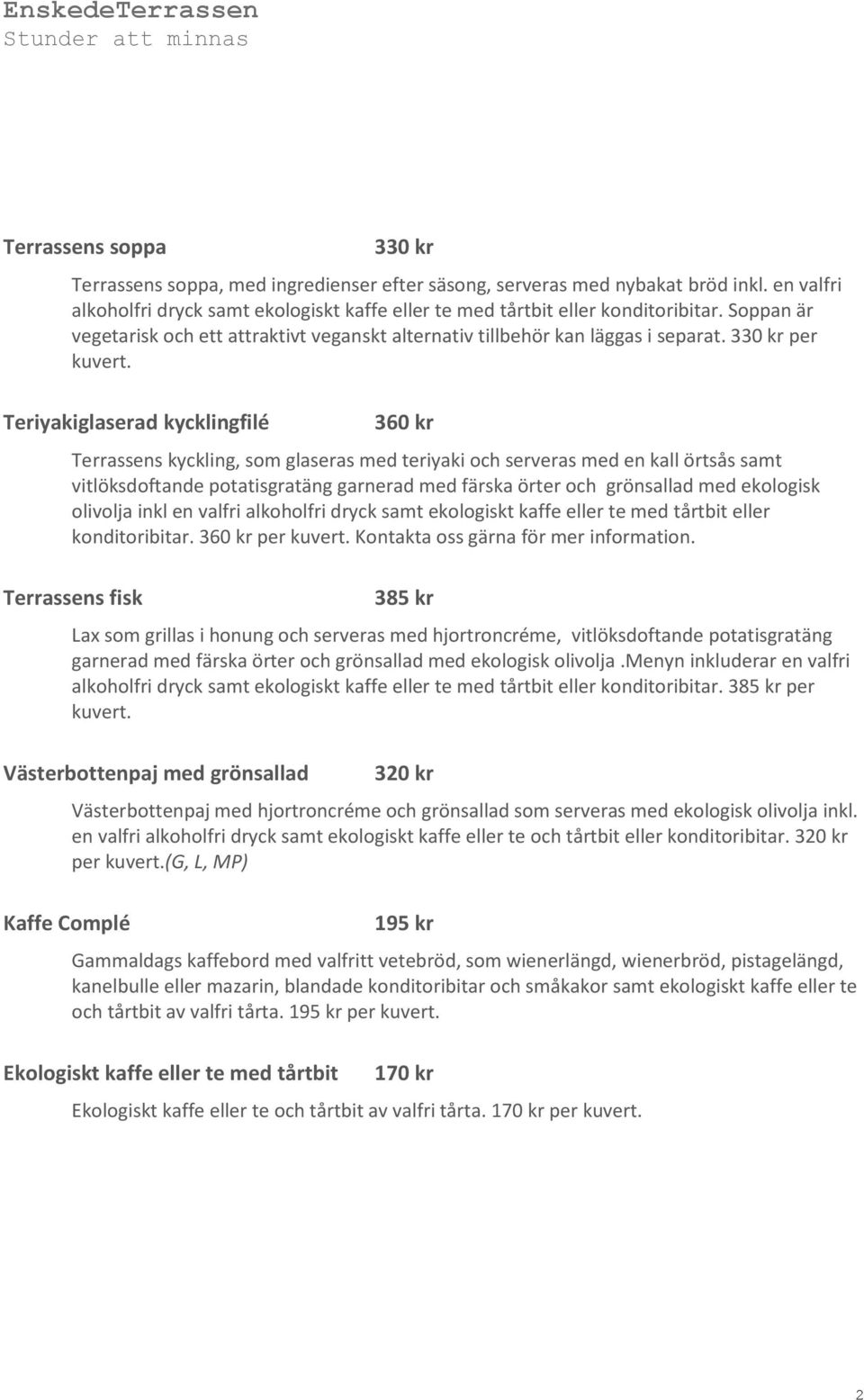 Teriyakiglaserad kycklingfilé 360 kr Terrassens kyckling, som glaseras med teriyaki och serveras med en kall örtsås samt vitlöksdoftande potatisgratäng garnerad med färska örter och grönsallad med