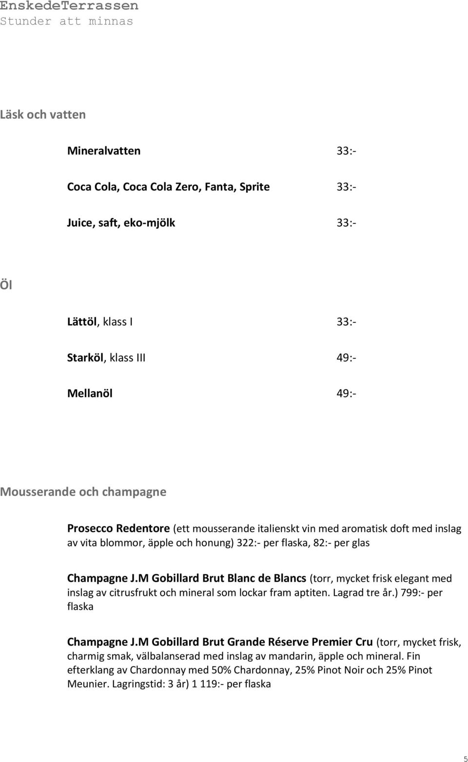 M Gobillard Brut Blanc de Blancs (torr, mycket frisk elegant med inslag av citrusfrukt och mineral som lockar fram aptiten. Lagrad tre år.) 799:- per flaska Champagne J.