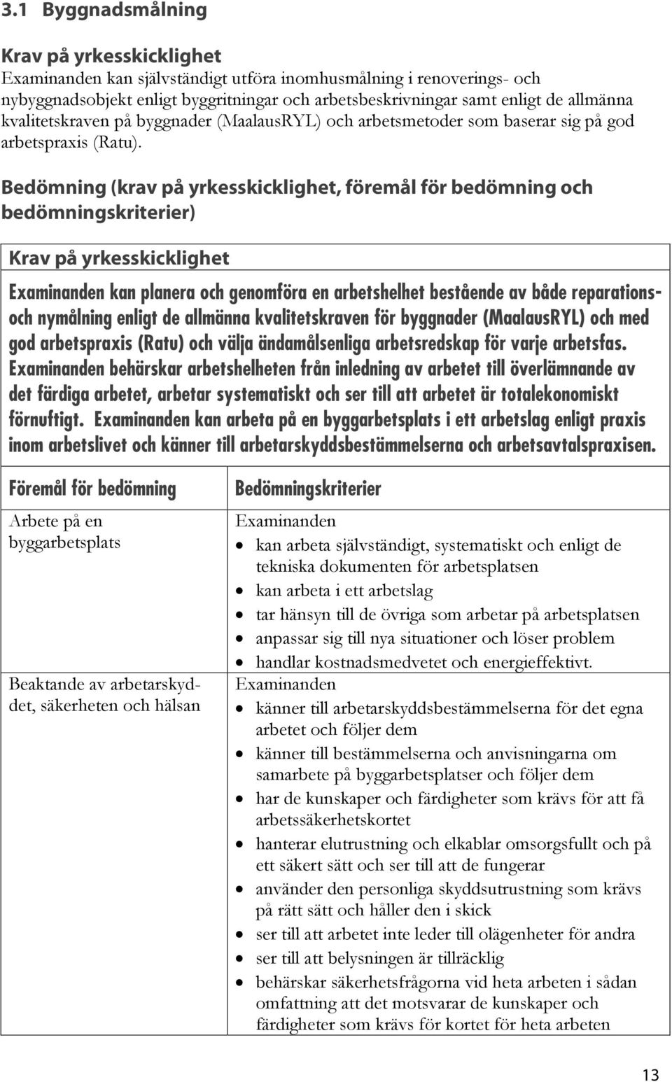 Bedömning (krav på yrkesskicklighet, föremål för bedömning och bedömningskriterier) Krav på yrkesskicklighet kan planera och genomföra en arbetshelhet bestående av både reparationsoch nymålning