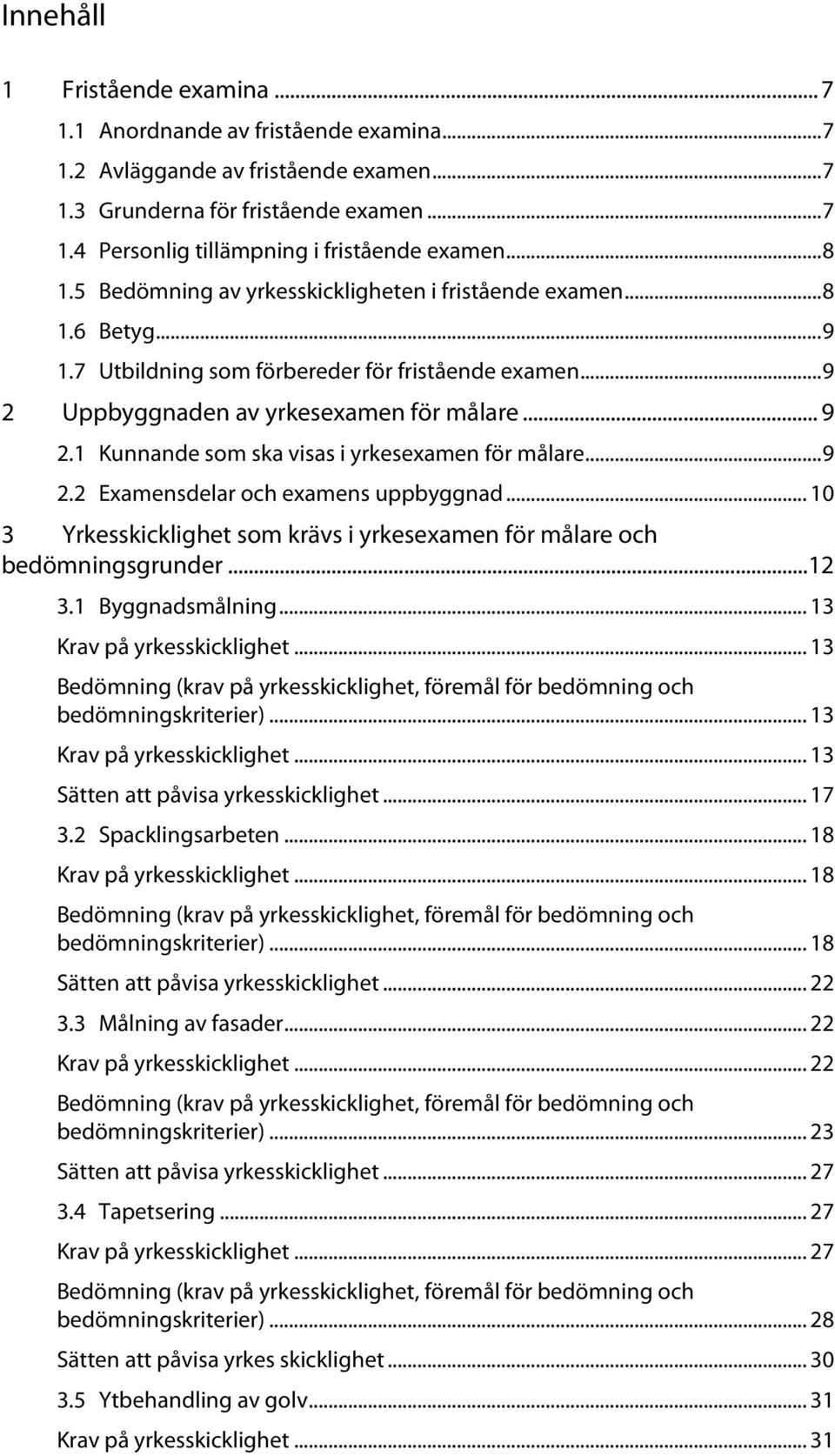 .. 9 2.2 Examensdelar och examens uppbyggnad... 10 3 Yrkesskicklighet som krävs i yrkesexamen för målare och bedömningsgrunder... 12 3.1 Byggnadsmålning... 13 Krav på yrkesskicklighet.