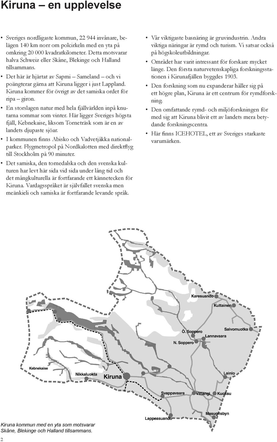 Kiruna kommer för övrigt av det samiska ordet för ripa giron. En storslagen natur med hela fjällvärlden inpå knutarna sommar som vinter.