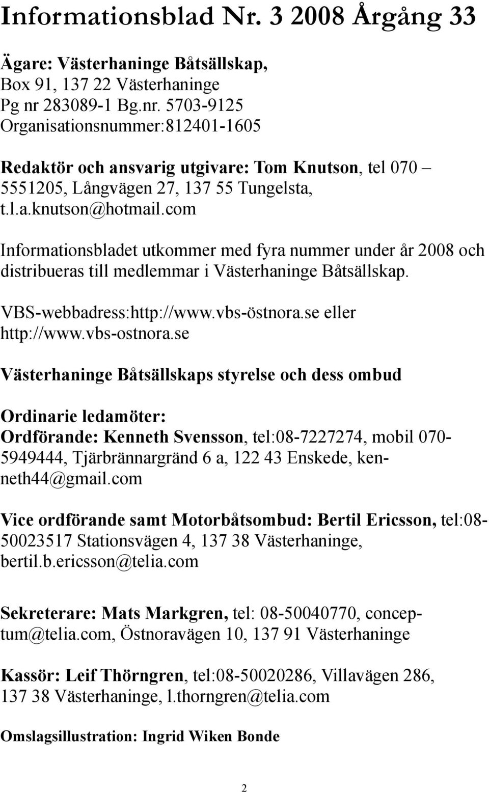 com Informationsbladet utkommer med fyra nummer under år 2008 och distribueras till medlemmar i Västerhaninge Båtsällskap. VBS-webbadress:http://www.vbs-östnora.se eller http://www.vbs-ostnora.