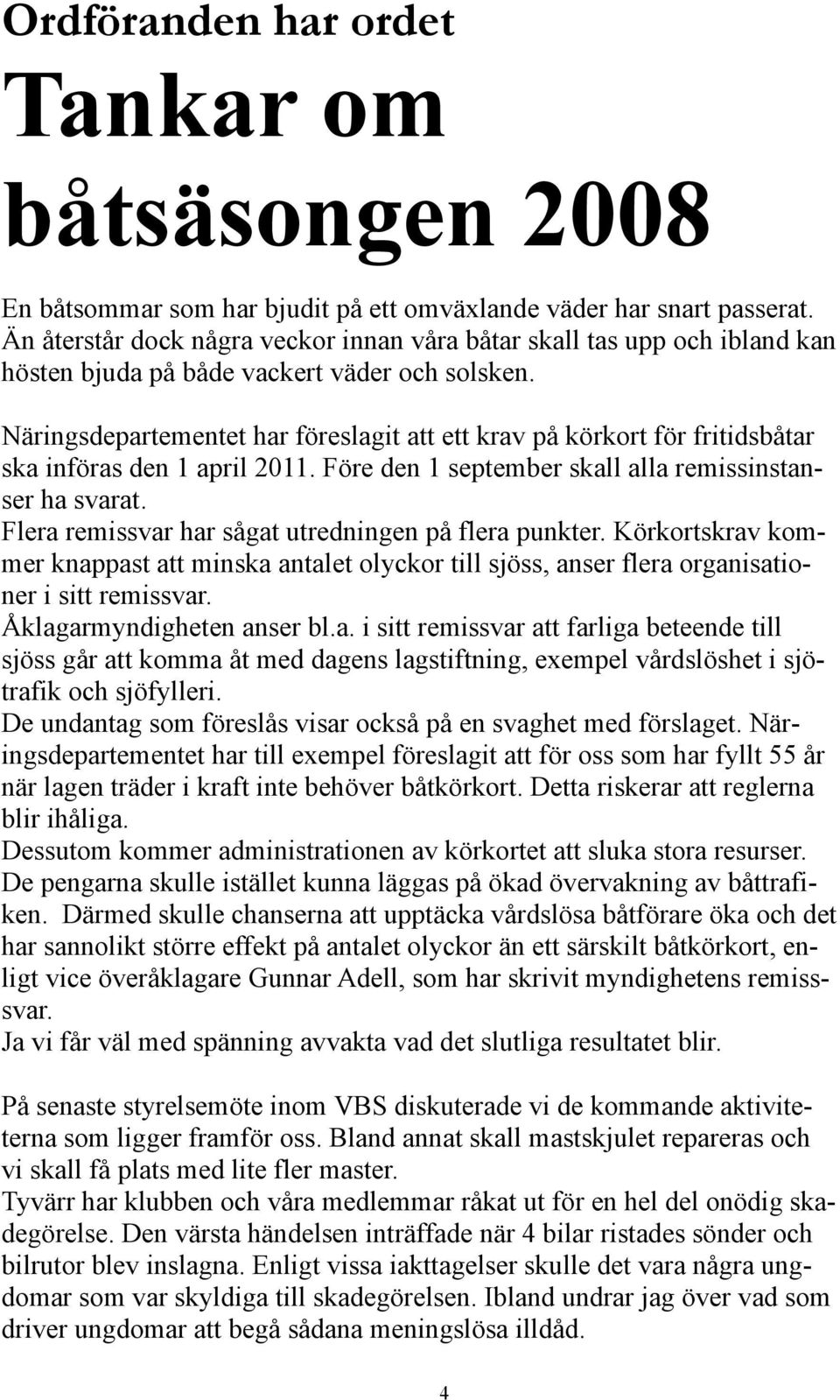 Näringsdepartementet har föreslagit att ett krav på körkort för fritidsbåtar ska införas den 1 april 2011. Före den 1 september skall alla remissinstanser ha svarat.