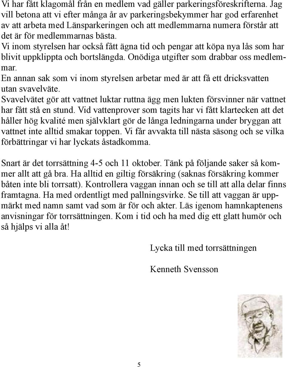 Vi inom styrelsen har också fått ägna tid och pengar att köpa nya lås som har blivit uppklippta och bortslängda. Onödiga utgifter som drabbar oss medlemmar.