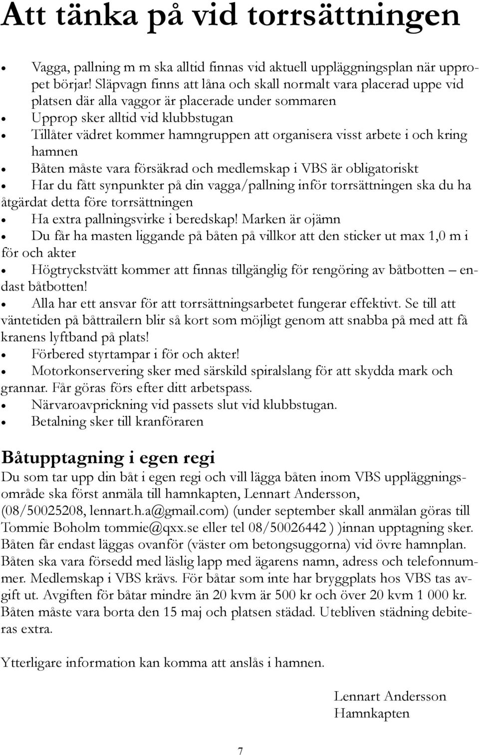 organisera visst arbete i och kring hamnen Båten måste vara försäkrad och medlemskap i VBS är obligatoriskt Har du fått synpunkter på din vagga/pallning inför torrsättningen ska du ha åtgärdat detta