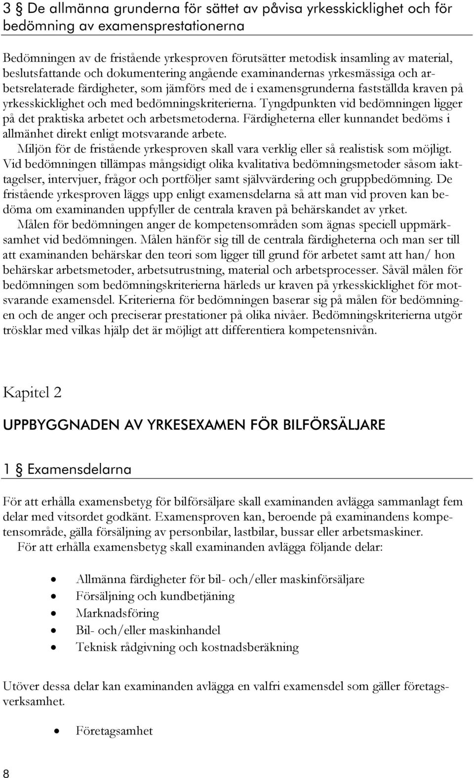 bedömningskriterierna. Tyngdpunkten vid bedömningen ligger på det praktiska arbetet och arbetsmetoderna. Färdigheterna eller kunnandet bedöms i allmänhet direkt enligt motsvarande arbete.