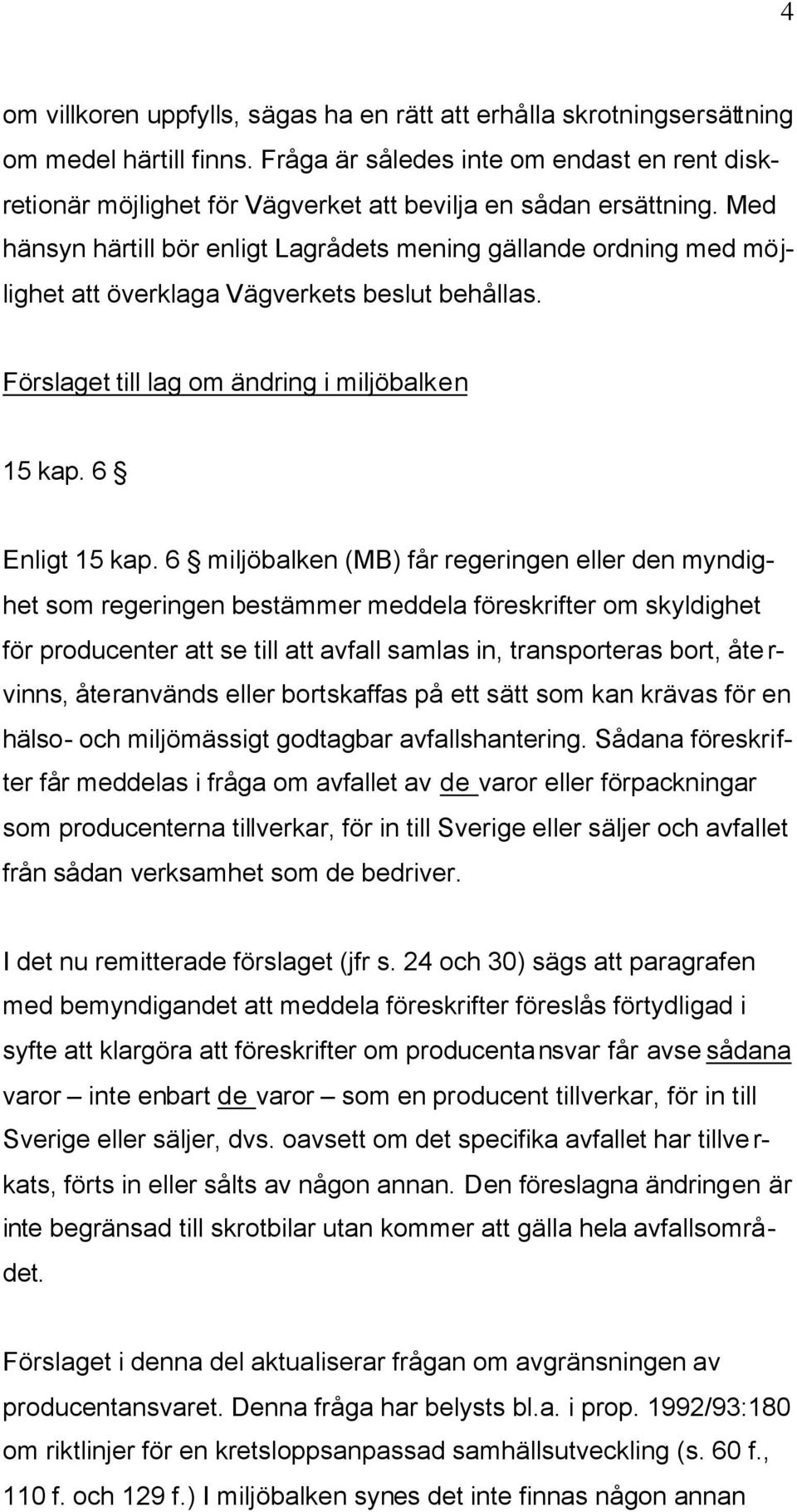 Med hänsyn härtill bör enligt Lagrådets mening gällande ordning med möjlighet att överklaga Vägverkets beslut behållas. Förslaget till lag om ändring i miljöbalken 15 kap. 6 Enligt 15 kap.