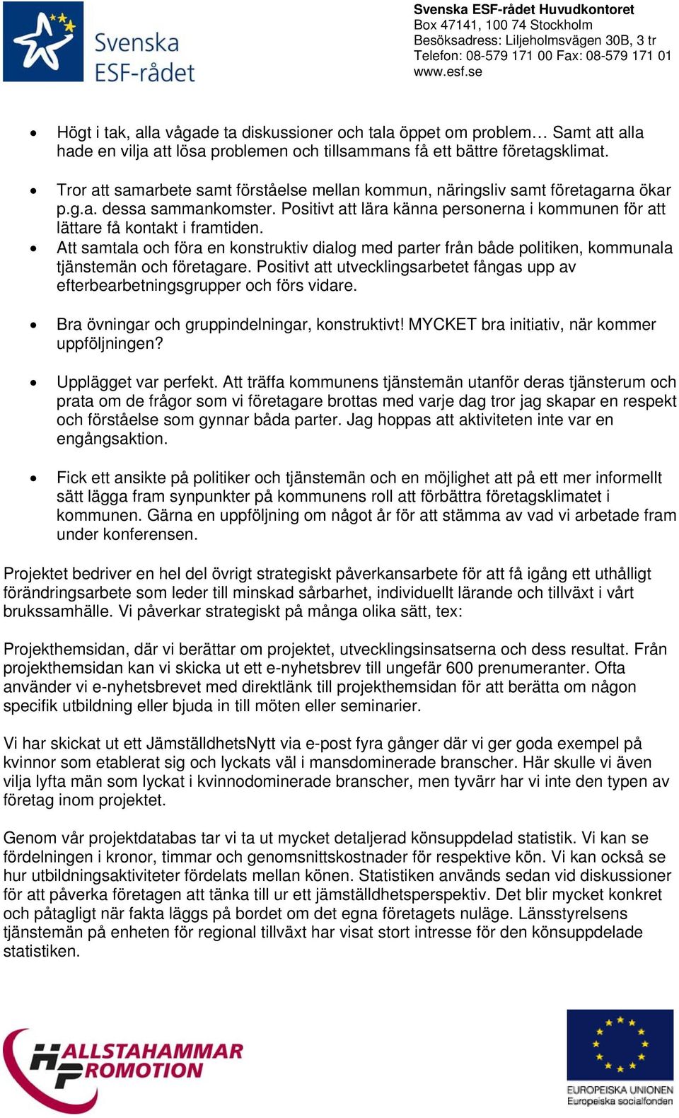 Att samtala och föra en konstruktiv dialog med parter från både politiken, kommunala tjänstemän och företagare. Positivt att utvecklingsarbetet fångas upp av efterbearbetningsgrupper och förs vidare.