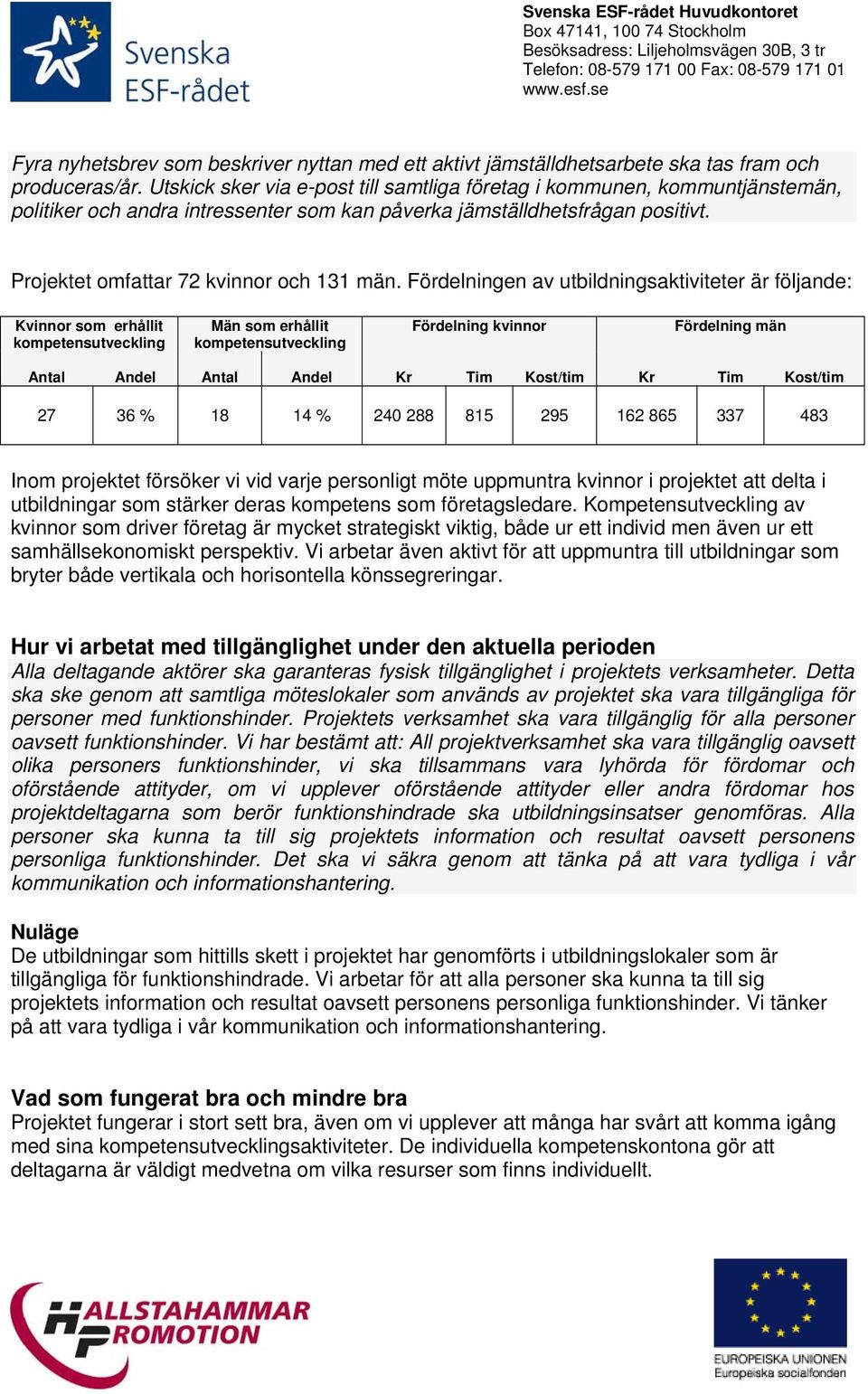 Fördelningen av utbildningsaktiviteter är följande: Kvinnor som erhållit kompetensutveckling Män som erhållit kompetensutveckling Fördelning kvinnor Fördelning män Antal Andel Antal Andel Kr Tim