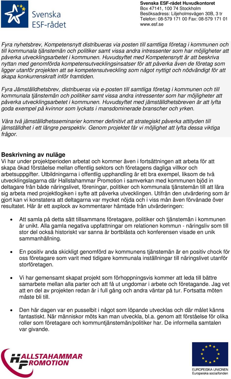 Huvudsyftet med Kompetensnytt är att beskriva nyttan med genomförda kompetensutvecklingsinsatser för att påverka även de företag som ligger utanför projekten att se kompetensutveckling som något