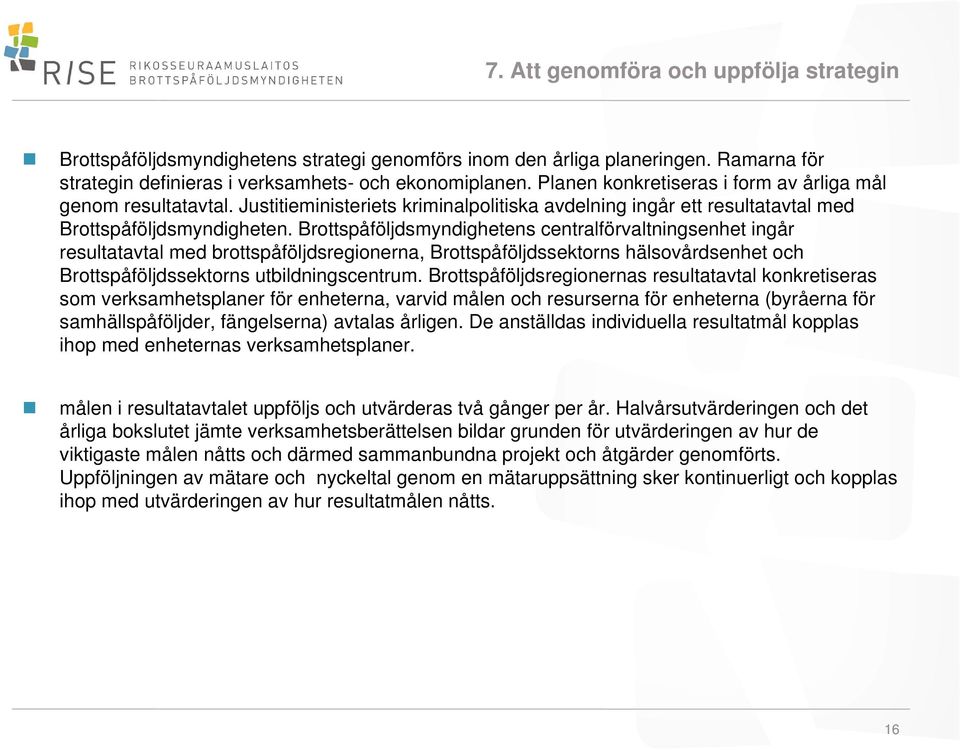 Brottspåföljdsmyndighetens centralförvaltningsenhet ingår resultatavtal med brottspåföljdsregionerna, Brottspåföljdssektorns hälsovårdsenhet och Brottspåföljdssektorns utbildningscentrum.