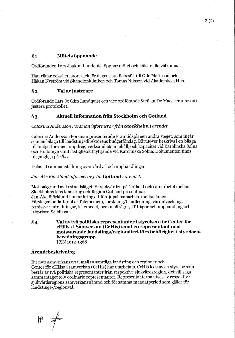 2 Val av justerare Ordförande Lars Joakim Lundquist och vice ordförande Stefaan De Maecker utses justera protokollet.