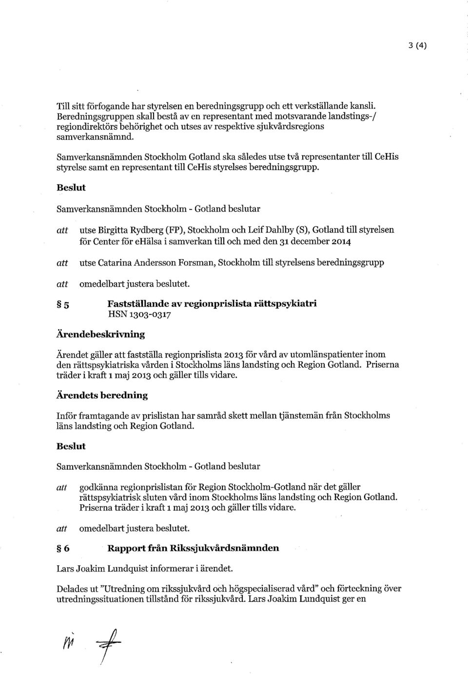 Samverkansnämnden Stockholm ska således utse två representanter till CeHis styrelse samt en representant till CeHis styrelses beredningsgrupp.