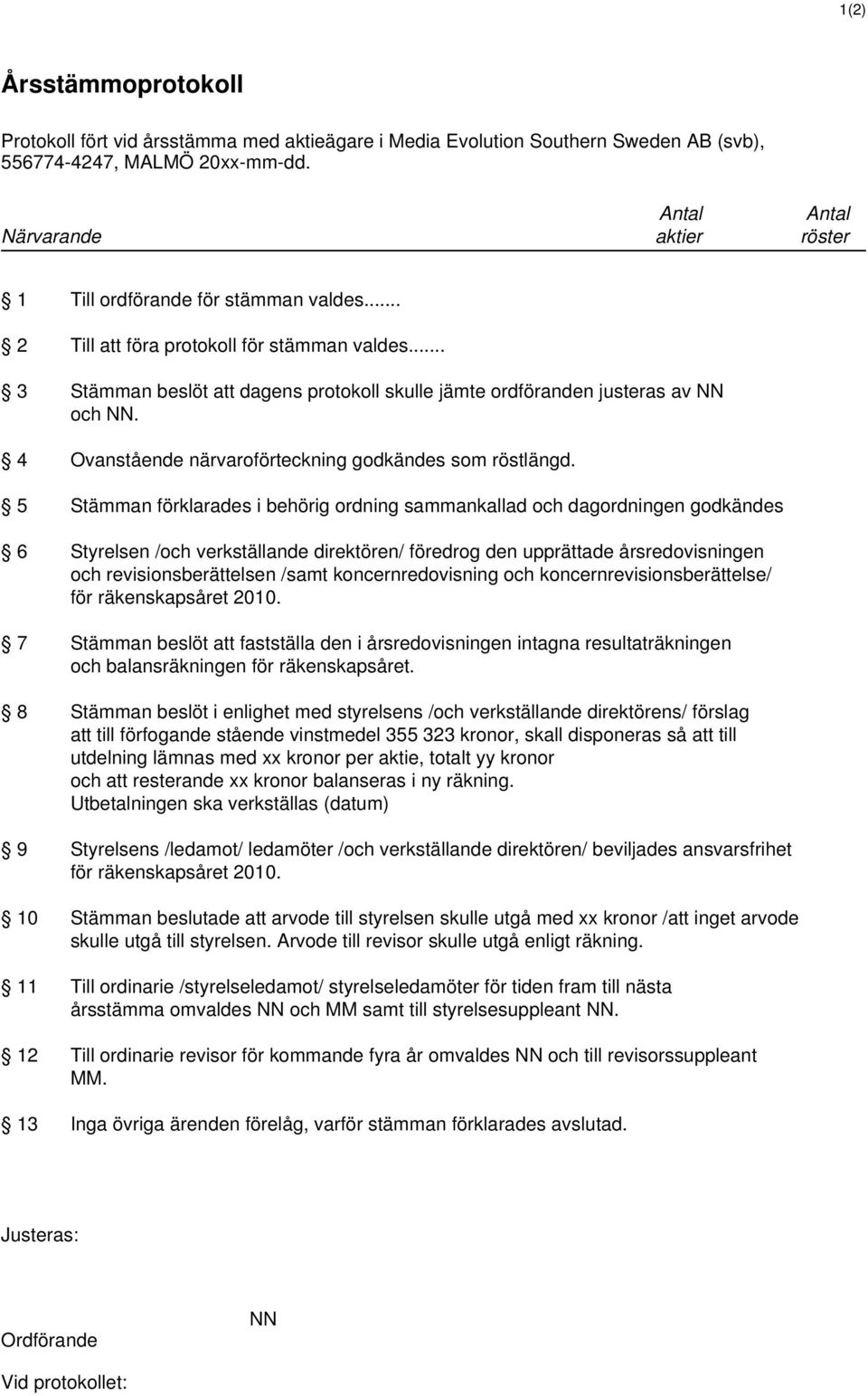 .. 3 Stämman beslöt att dagens protokoll skulle jämte ordföranden justeras av NN och NN. 4 Ovanstående närvaroförteckning godkändes som röstlängd.