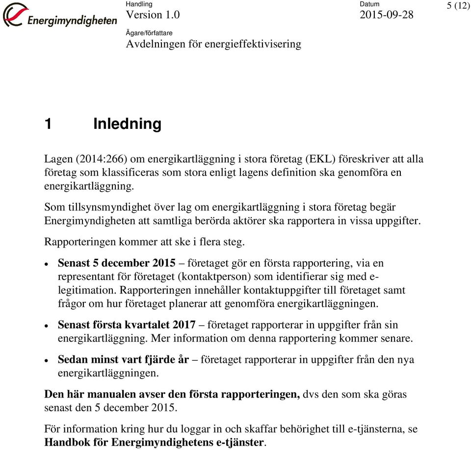 Rapporteringen kommer att ske i flera steg. Senast 5 december 2015 företaget gör en första rapportering, via en representant för företaget (kontaktperson) som identifierar sig med e- legitimation.