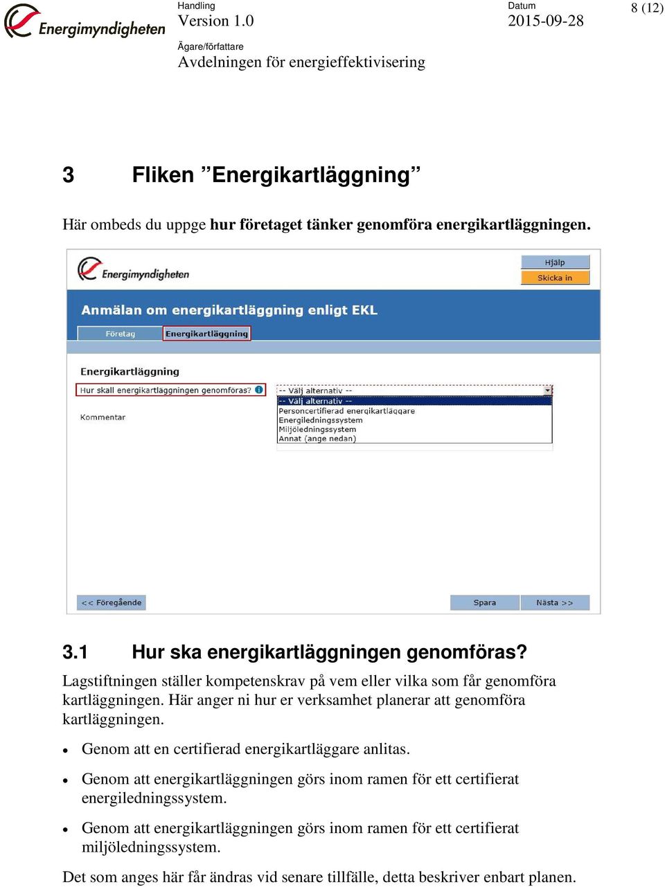 Genom att en certifierad energikartläggare anlitas. Genom att energikartläggningen görs inom ramen för ett certifierat energiledningssystem.