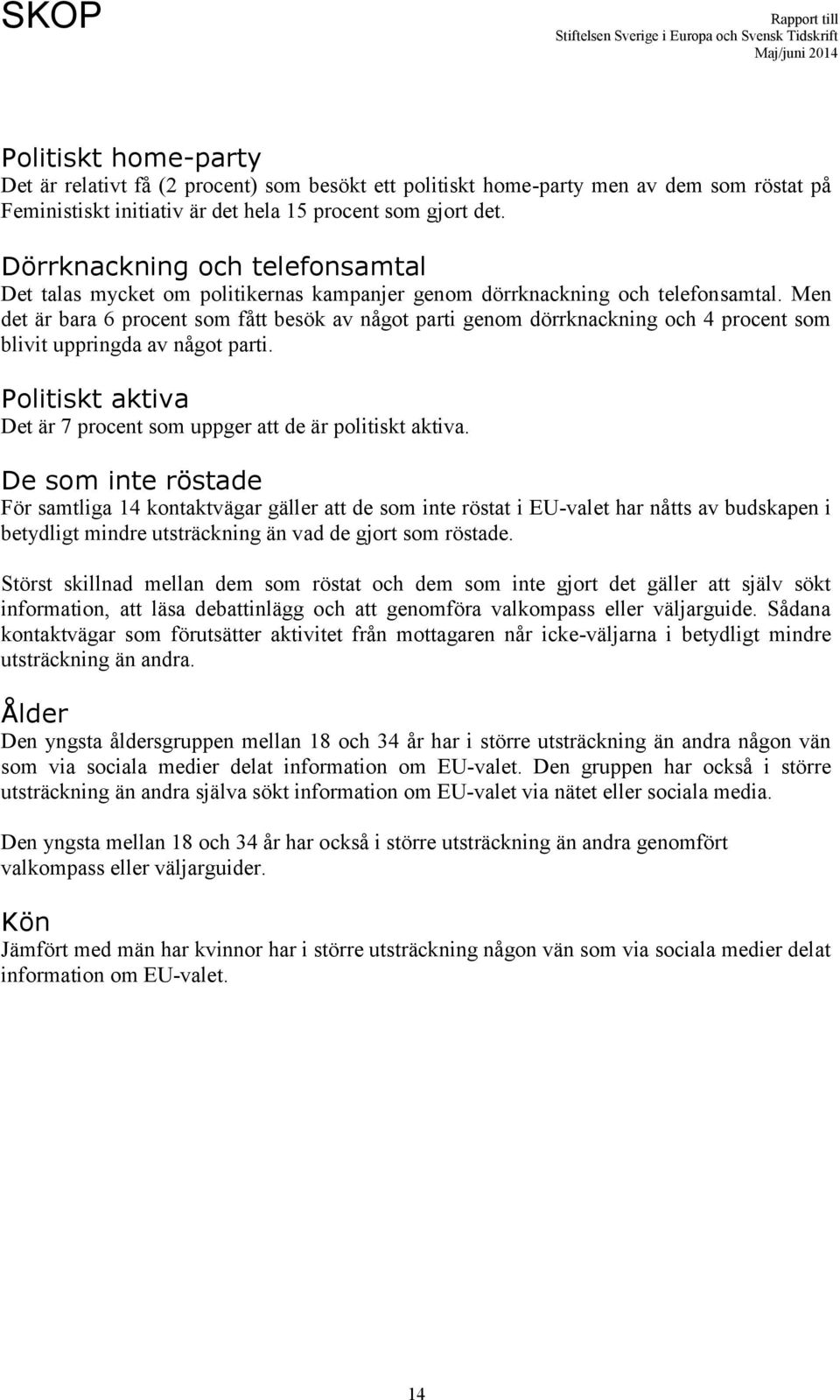 Men det är bara 6 procent som fått besök av något parti genom dörrknackning och 4 procent som blivit uppringda av något parti. Politiskt aktiva Det är 7 procent som uppger att de är politiskt aktiva.