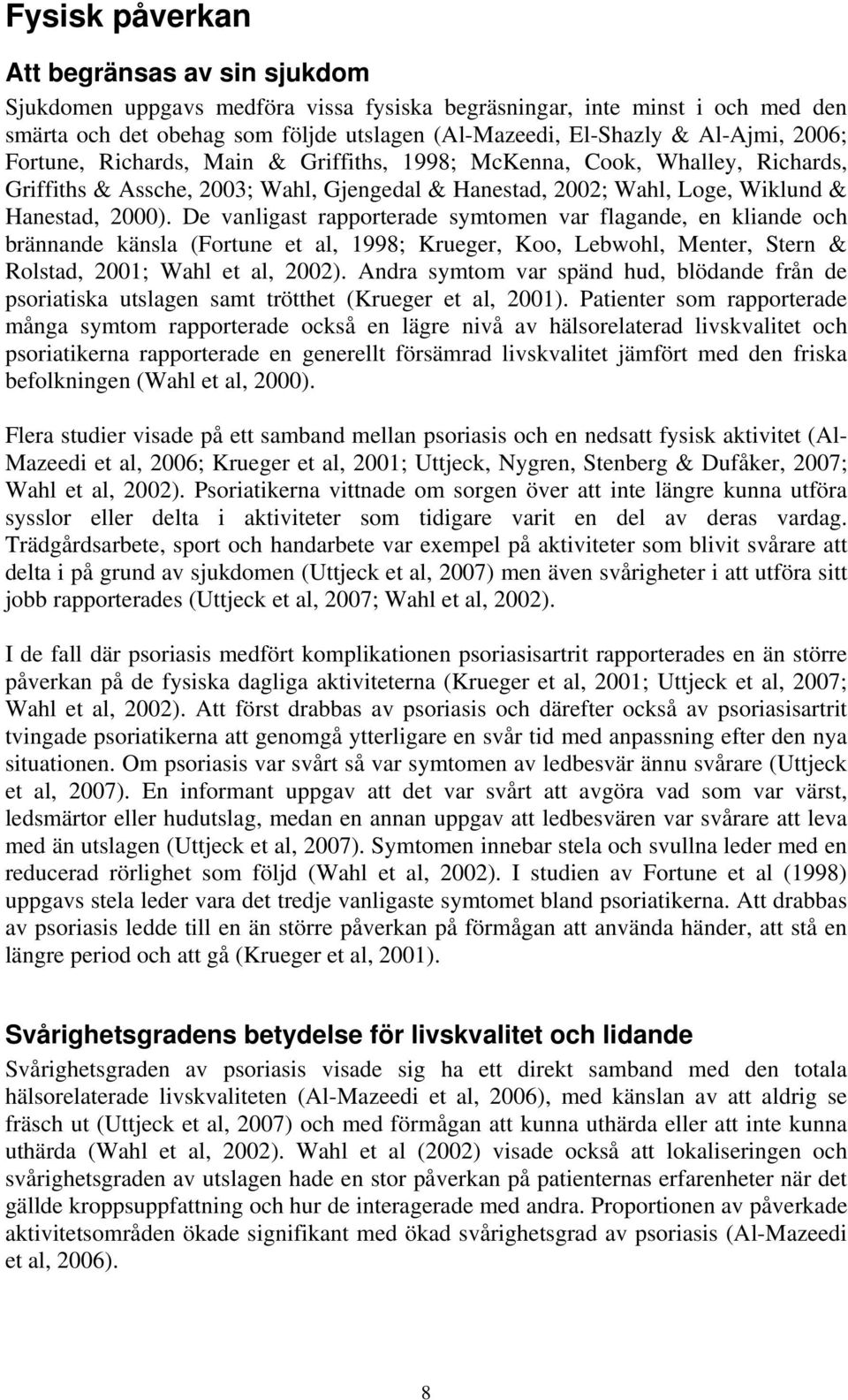 De vanligast rapporterade symtomen var flagande, en kliande och brännande känsla (Fortune et al, 1998; Krueger, Koo, Lebwohl, Menter, Stern & Rolstad, 2001; Wahl et al, 2002).