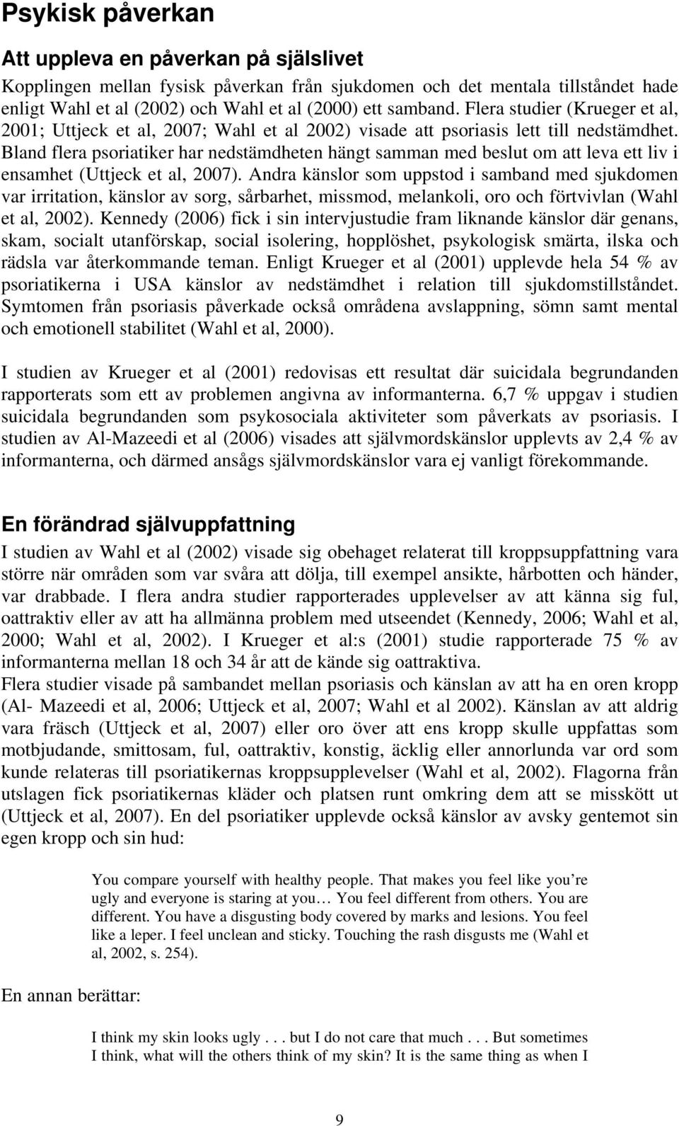 Bland flera psoriatiker har nedstämdheten hängt samman med beslut om att leva ett liv i ensamhet (Uttjeck et al, 2007).