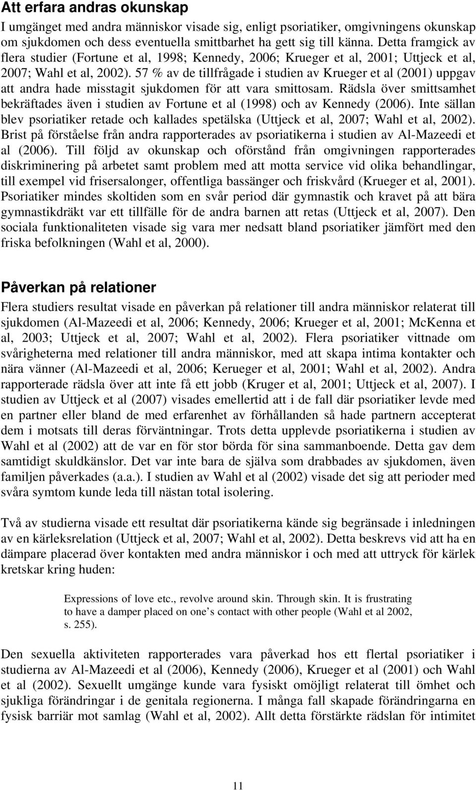 57 % av de tillfrågade i studien av Krueger et al (2001) uppgav att andra hade misstagit sjukdomen för att vara smittosam.