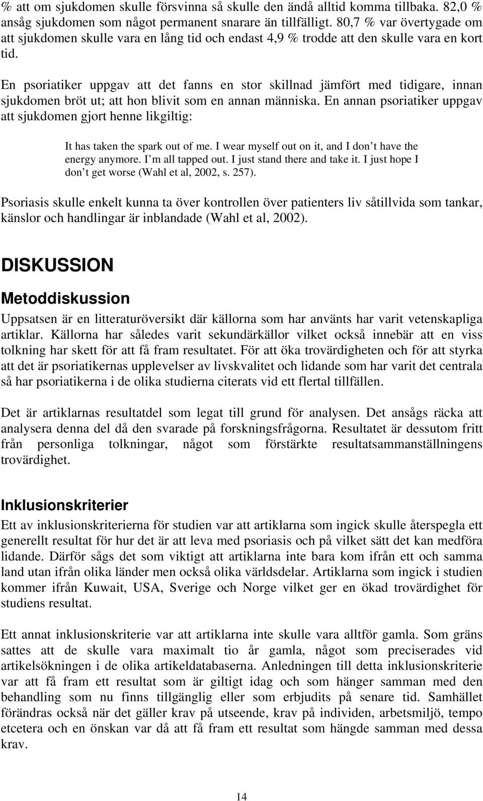 En psoriatiker uppgav att det fanns en stor skillnad jämfört med tidigare, innan sjukdomen bröt ut; att hon blivit som en annan människa.