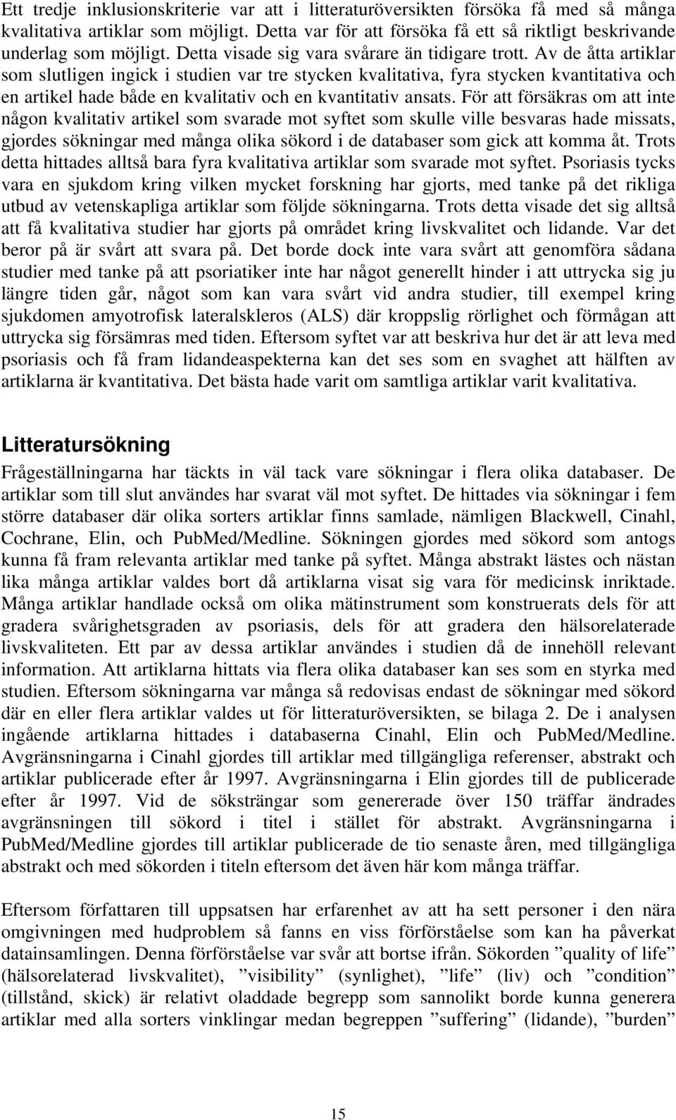 Av de åtta artiklar som slutligen ingick i studien var tre stycken kvalitativa, fyra stycken kvantitativa och en artikel hade både en kvalitativ och en kvantitativ ansats.