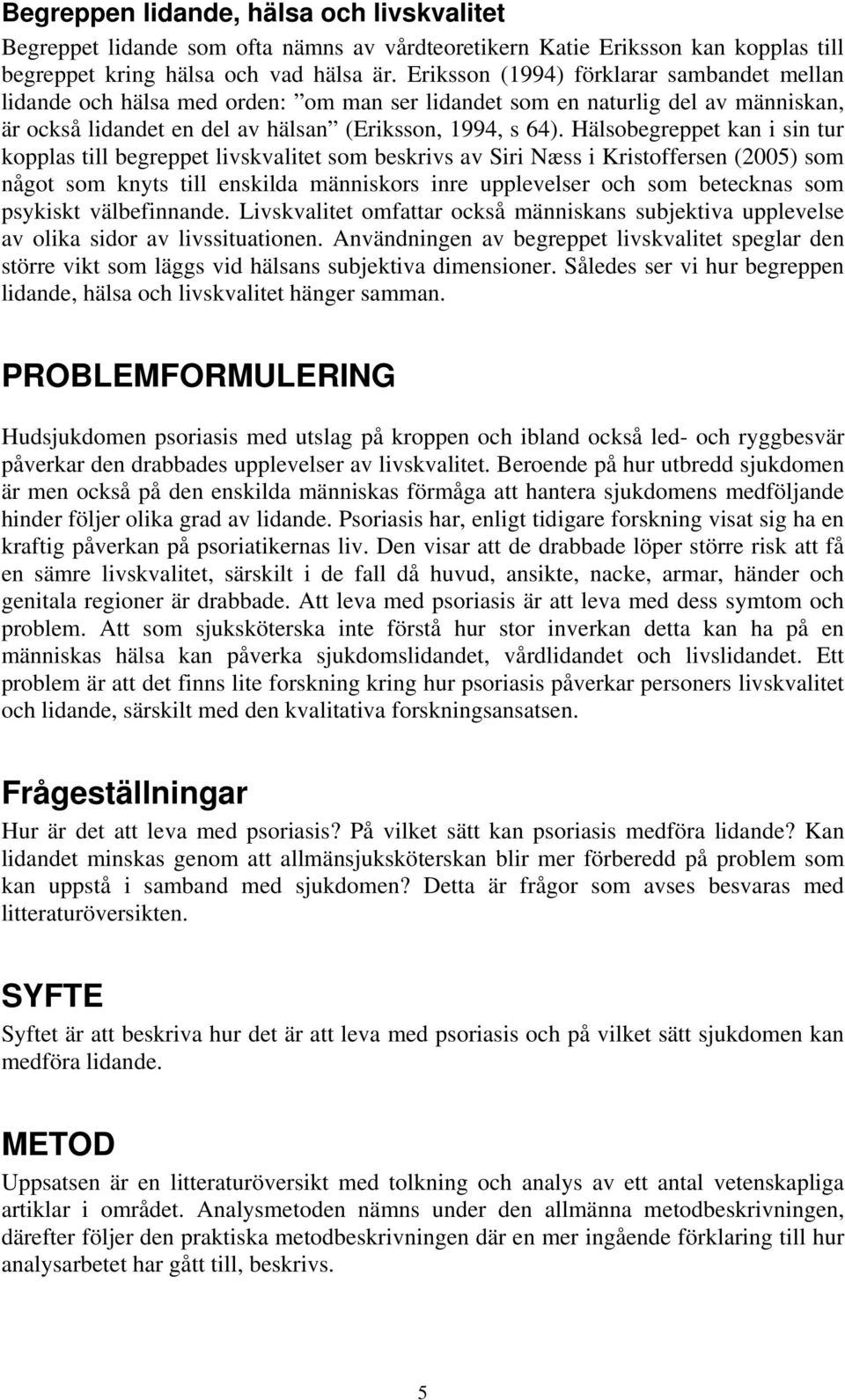 Hälsobegreppet kan i sin tur kopplas till begreppet livskvalitet som beskrivs av Siri Næss i Kristoffersen (2005) som något som knyts till enskilda människors inre upplevelser och som betecknas som