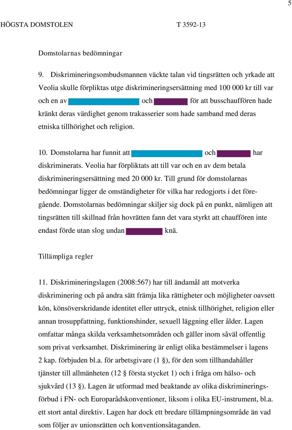 kränkt deras värdighet genom trakasserier som hade samband med deras etniska tillhörighet och religion. 10. Domstolarna har funnit att och har diskriminerats.