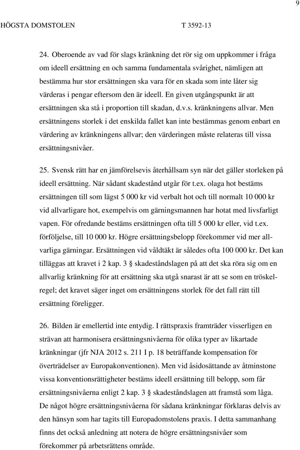 Men ersättningens storlek i det enskilda fallet kan inte bestämmas genom enbart en värdering av kränkningens allvar; den värderingen måste relateras till vissa ersättningsnivåer. 25.