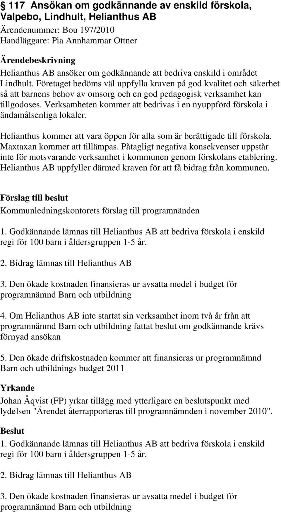 Verksamheten kommer att bedrivas i en nyuppförd förskola i ändamålsenliga lokaler. Helianthus kommer att vara öppen för alla som är berättigade till förskola. Maxtaxan kommer att tillämpas.