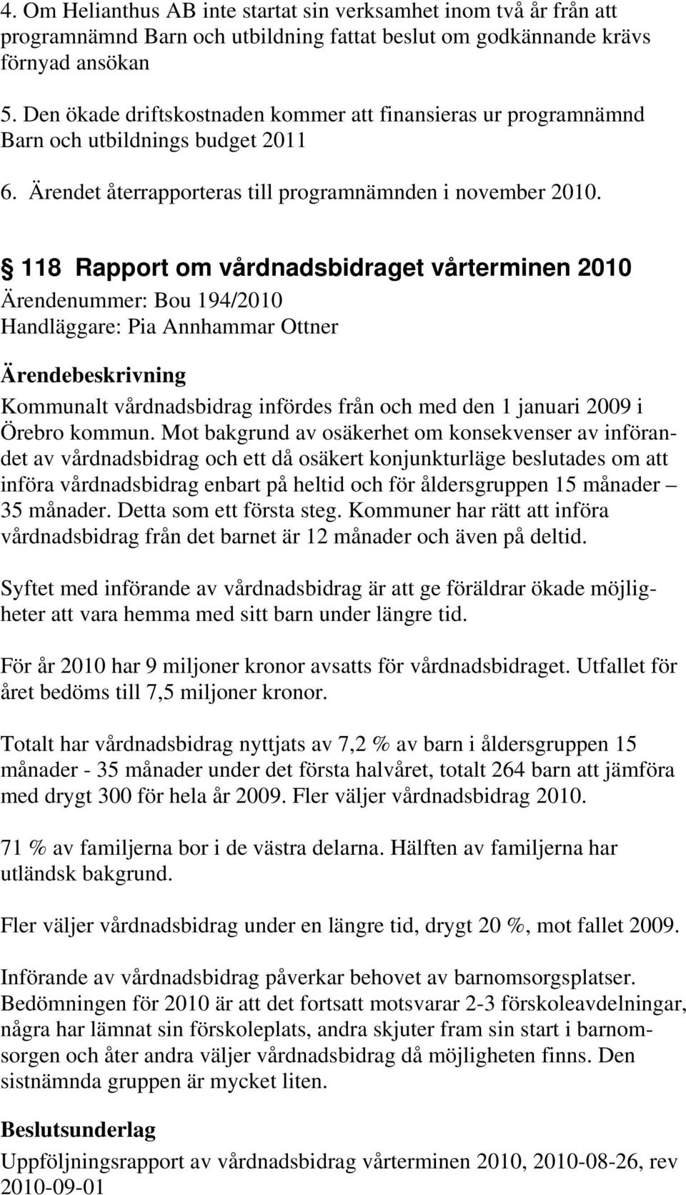 118 Rapport om vårdnadsbidraget vårterminen 2010 Ärendenummer: Bou 194/2010 Handläggare: Pia Annhammar Ottner Kommunalt vårdnadsbidrag infördes från och med den 1 januari 2009 i Örebro kommun.