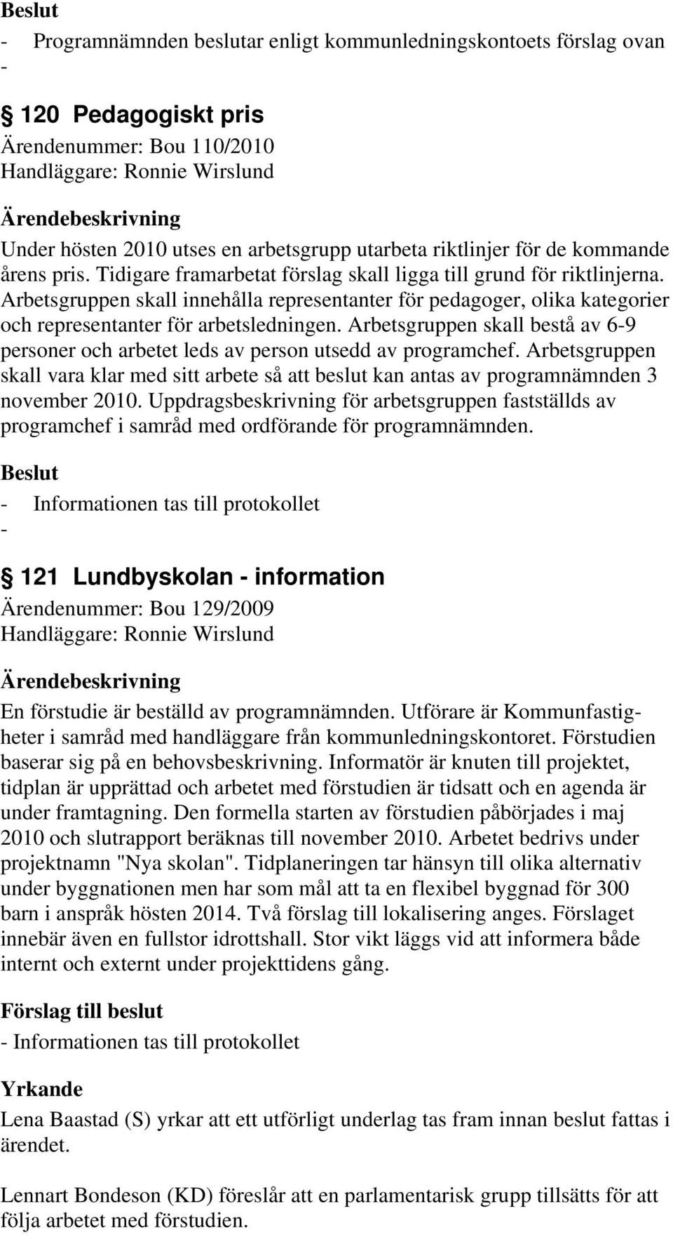 Arbetsgruppen skall innehålla representanter för pedagoger, olika kategorier och representanter för arbetsledningen.