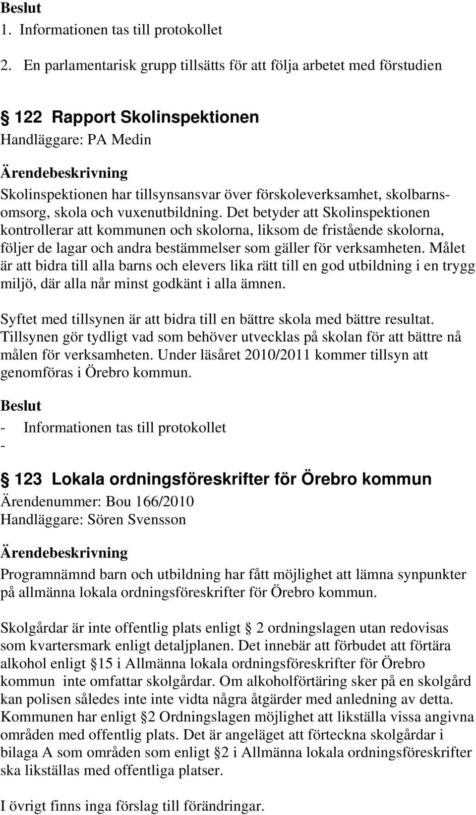 skola och vuxenutbildning. Det betyder att Skolinspektionen kontrollerar att kommunen och skolorna, liksom de fristående skolorna, följer de lagar och andra bestämmelser som gäller för verksamheten.