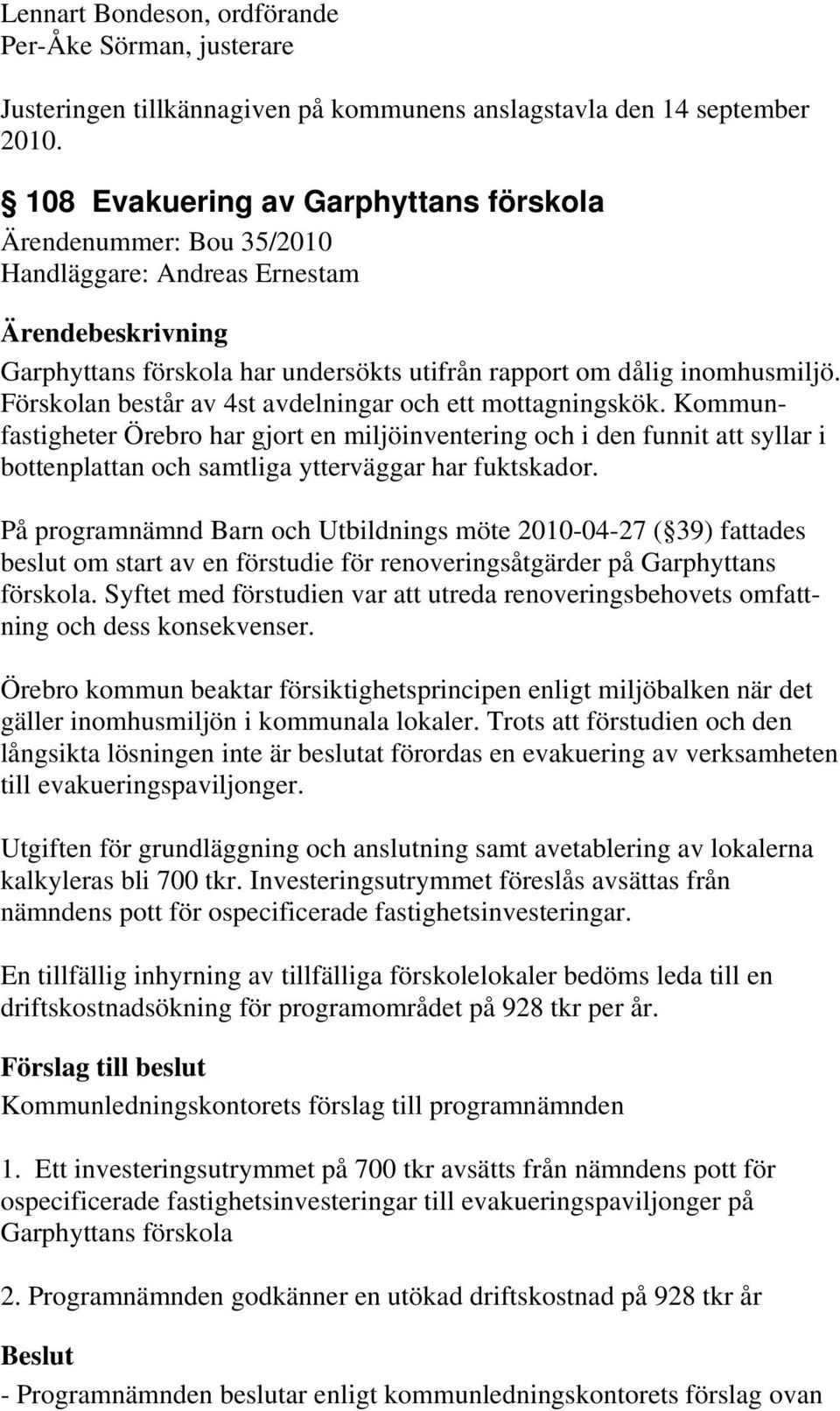 Förskolan består av 4st avdelningar och ett mottagningskök. Kommunfastigheter Örebro har gjort en miljöinventering och i den funnit att syllar i bottenplattan och samtliga ytterväggar har fuktskador.