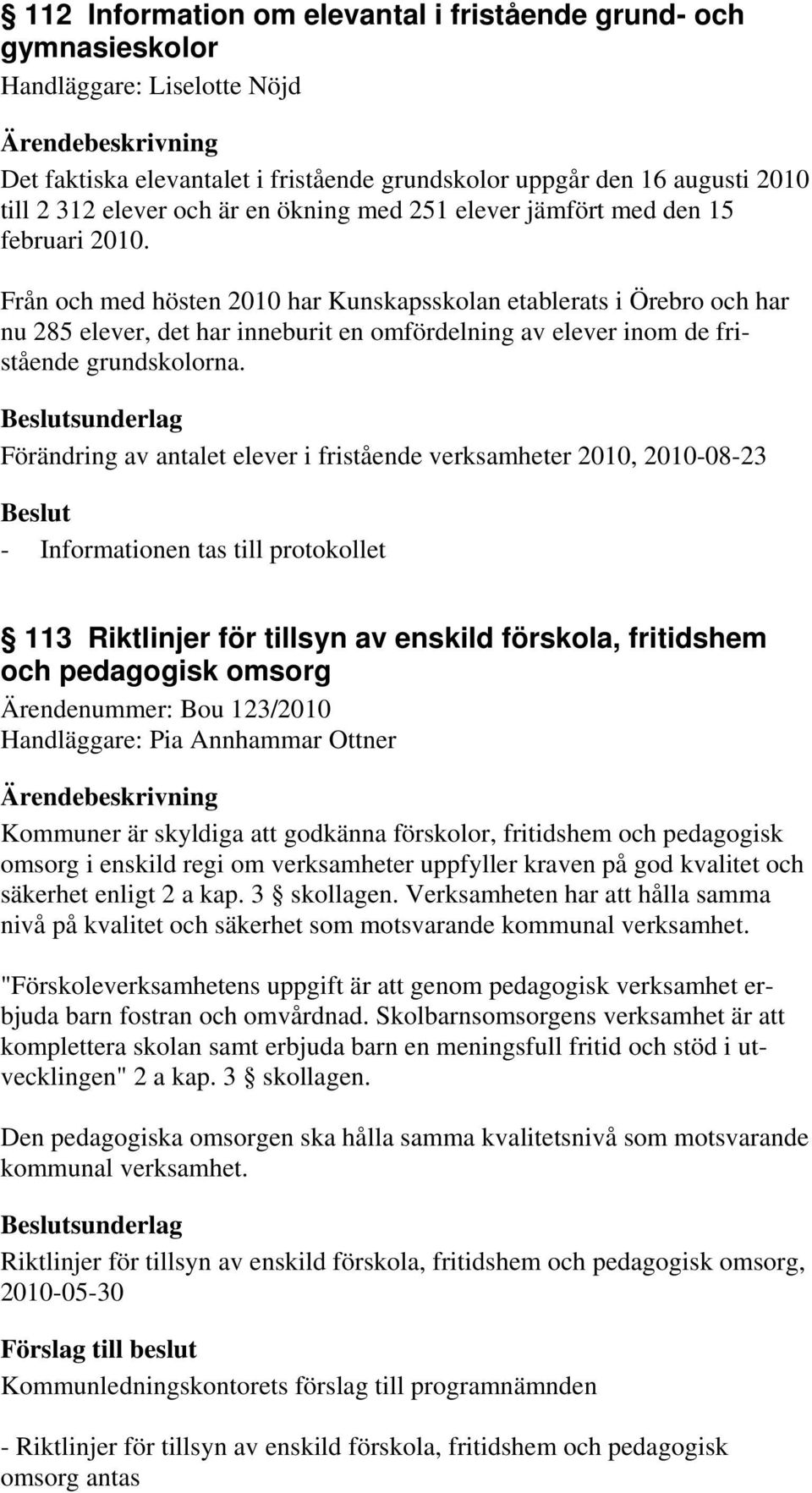 Från och med hösten 2010 har Kunskapsskolan etablerats i Örebro och har nu 285 elever, det har inneburit en omfördelning av elever inom de fristående grundskolorna.