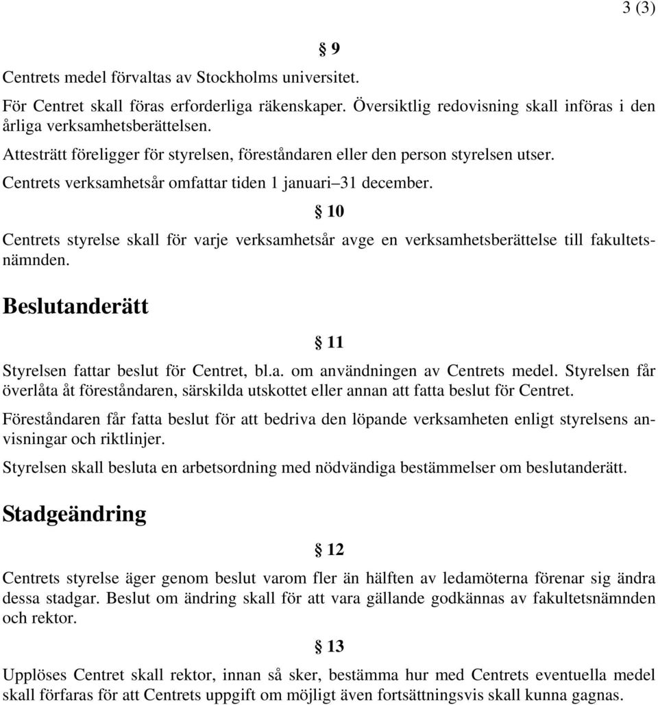 10 Centrets styrelse skall för varje verksamhetsår avge en verksamhetsberättelse till fakultetsnämnden. Beslutanderätt 11 Styrelsen fattar beslut för Centret, bl.a. om användningen av Centrets medel.