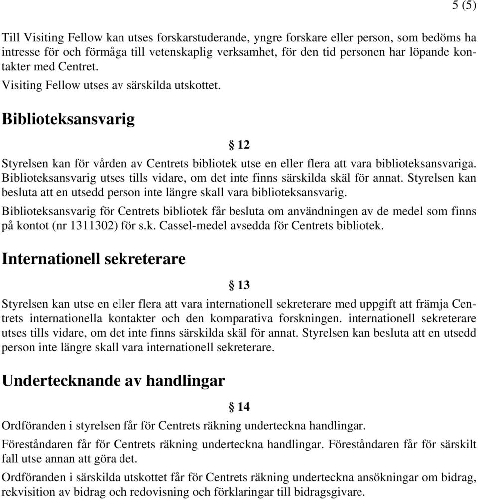 Biblioteksansvarig utses tills vidare, om det inte finns särskilda skäl för annat. Styrelsen kan besluta att en utsedd person inte längre skall vara biblioteksansvarig.