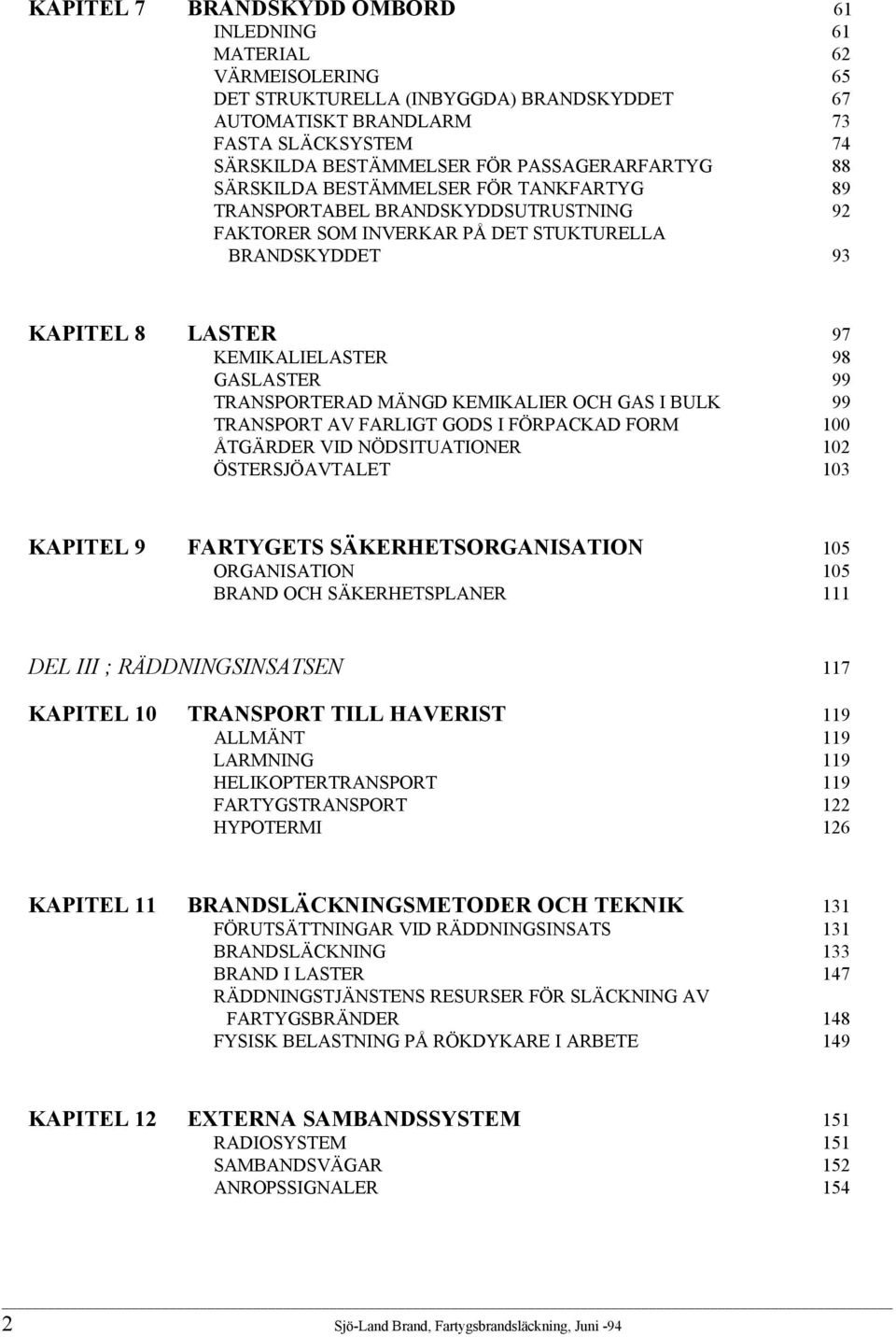 GASLASTER 99 TRANSPORTERAD MÄNGD KEMIKALIER OCH GAS I BULK 99 TRANSPORT AV FARLIGT GODS I FÖRPACKAD FORM 100 ÅTGÄRDER VID NÖDSITUATIONER 102 ÖSTERSJÖAVTALET 103 KAPITEL 9 FARTYGETS