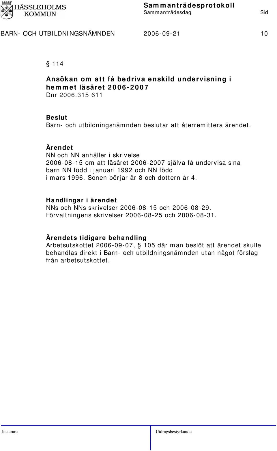 NN och NN anhåller i skrivelse 2006-08-15 om att läsåret 2006-2007 själva få undervisa sina barn NN född i januari 1992 och NN född i mars 1996.