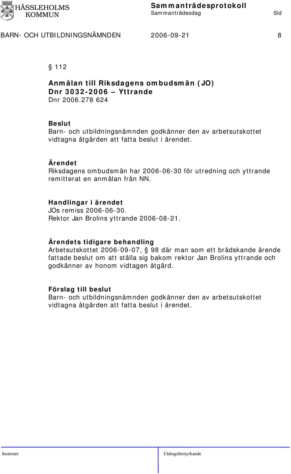 Riksdagens ombudsmän har 2006-06-30 för utredning och yttrande remitterat en anmälan från NN. Handlingar i ärendet JOs remiss 2006-06-30. Rektor Jan Brolins yttrande 2006-08-21.