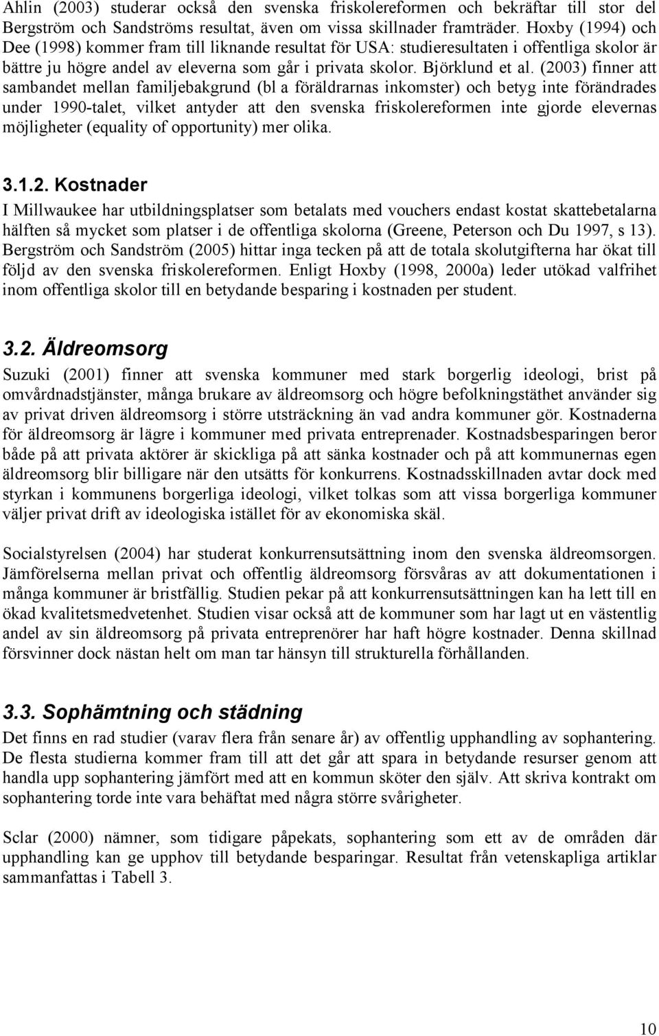 (2003) finner att sambandet mellan familjebakgrund (bl a föräldrarnas inkomster) och betyg inte förändrades under 1990-talet, vilket antyder att den svenska friskolereformen inte gjorde elevernas