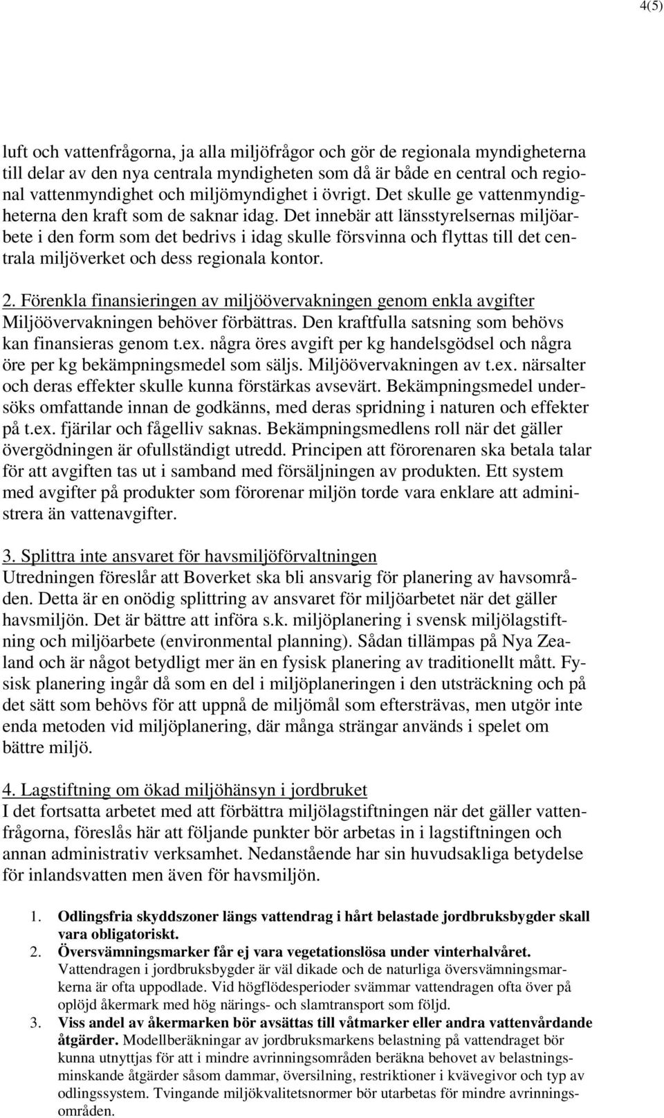 Det innebär att länsstyrelsernas miljöarbete i den form som det bedrivs i idag skulle försvinna och flyttas till det centrala miljöverket och dess regionala kontor. 2.