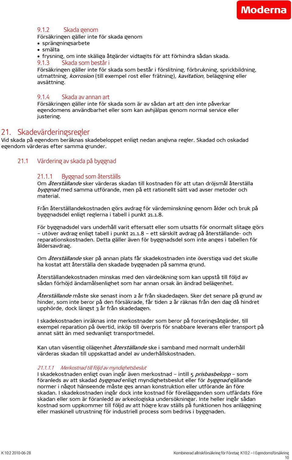 4 Skada av annan art Försäkringen gäller inte för skada som är av sådan art att den inte påverkar egendomens användbarhet eller som kan avhjälpas genom normal service eller justering. 21.