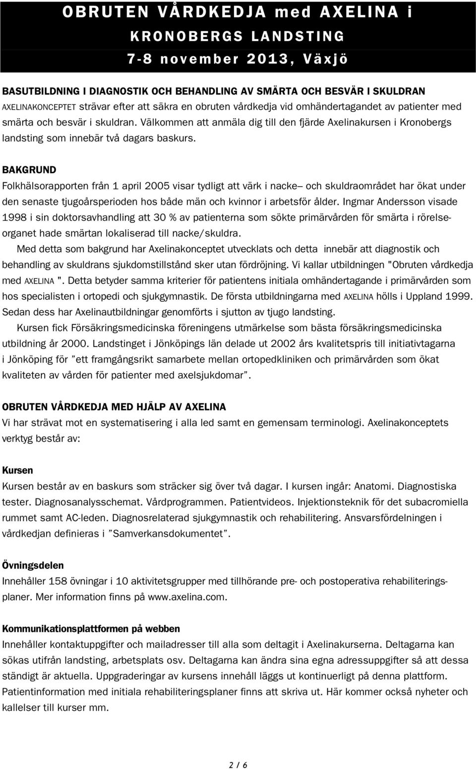 BAKGRUND Folkhälsorapporten från 1 april 2005 visar tydligt att värk i nacke och skuldraområdet har ökat under den senaste tjugoårsperioden hos både män och kvinnor i arbetsför ålder.