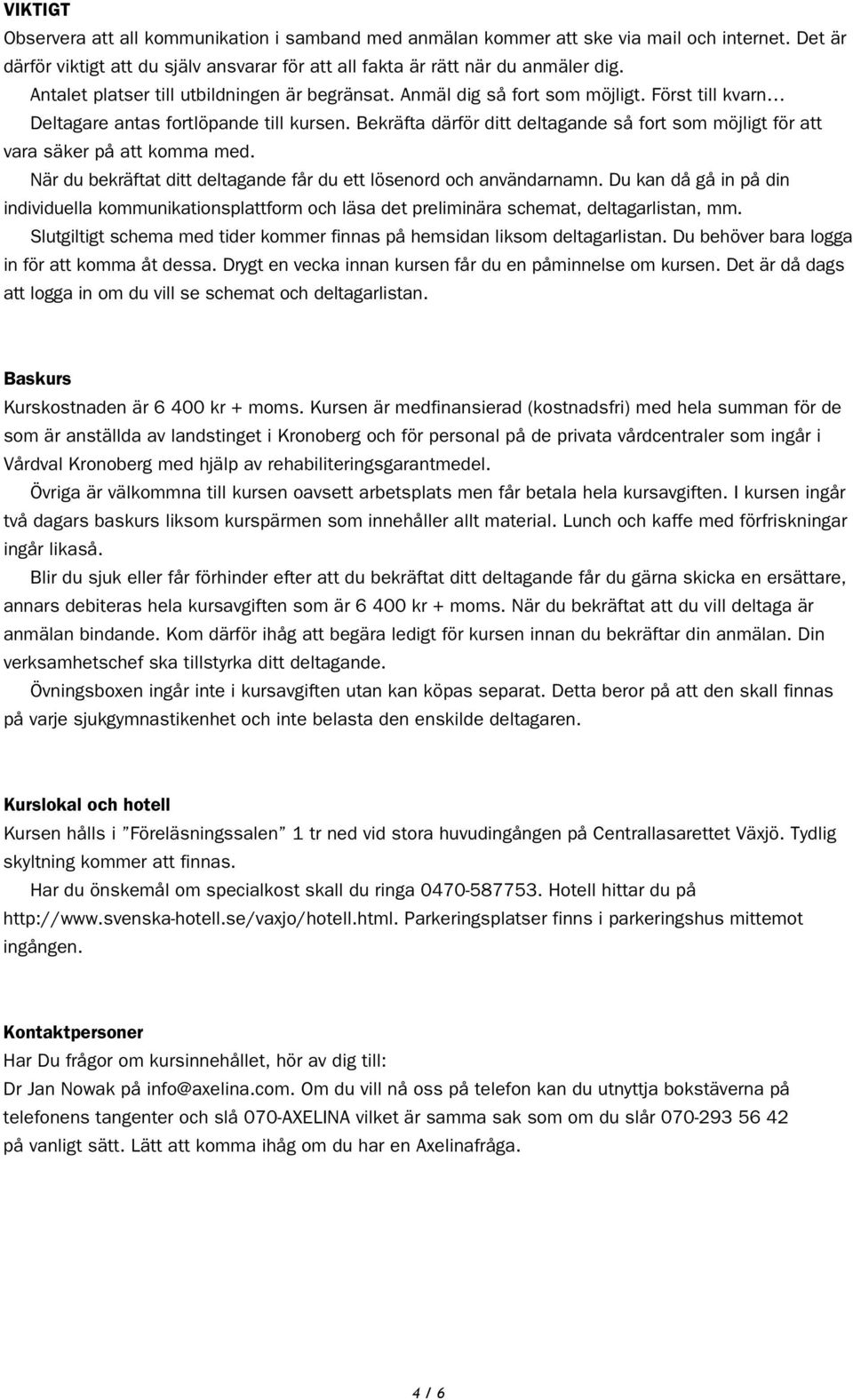 Bekräfta därför ditt deltagande så fort som möjligt för att vara säker på att komma med. När du bekräftat ditt deltagande får du ett lösenord och användarnamn.