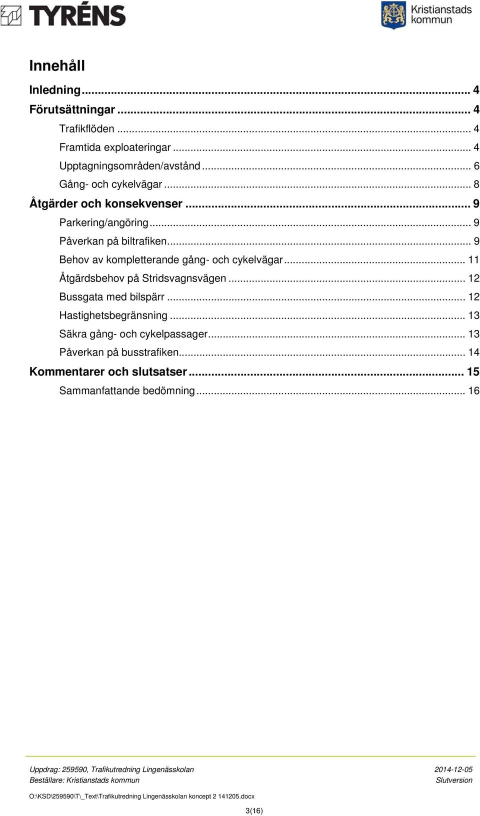 .. 9 Behov av kompletterande gång- och cykelvägar... 11 Åtgärdsbehov på Stridsvagnsvägen... 12 Bussgata med bilspärr.