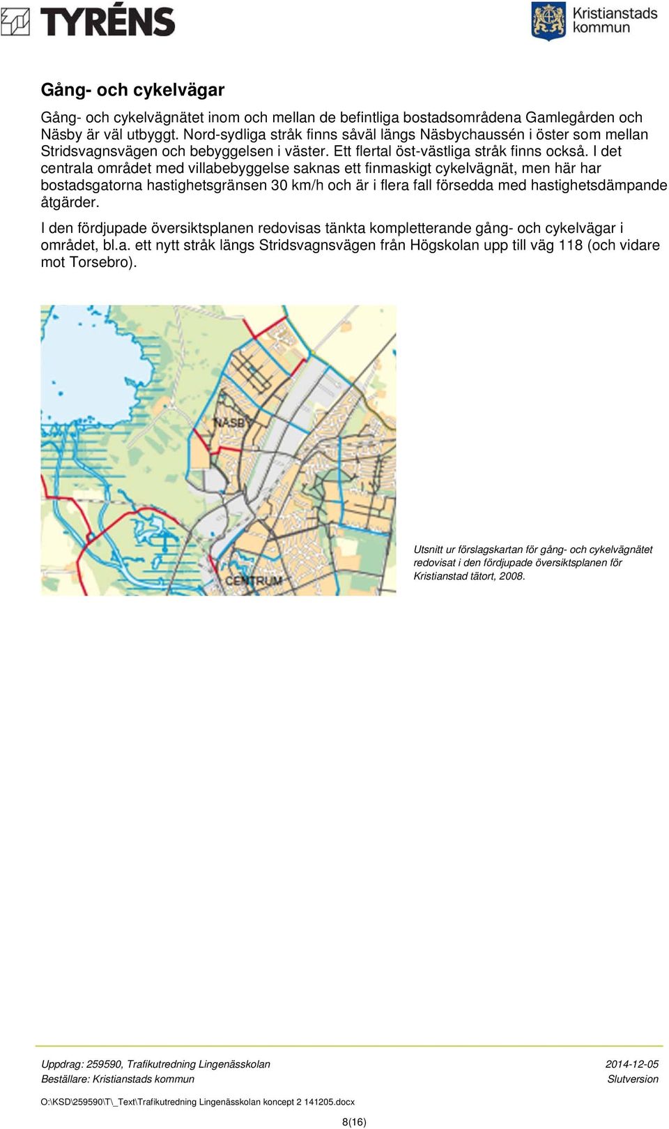 I det centrala området med villabebyggelse saknas ett finmaskigt cykelvägnät, men här har bostadsgatorna hastighetsgränsen 30 km/h och är i flera fall försedda med hastighetsdämpande åtgärder.