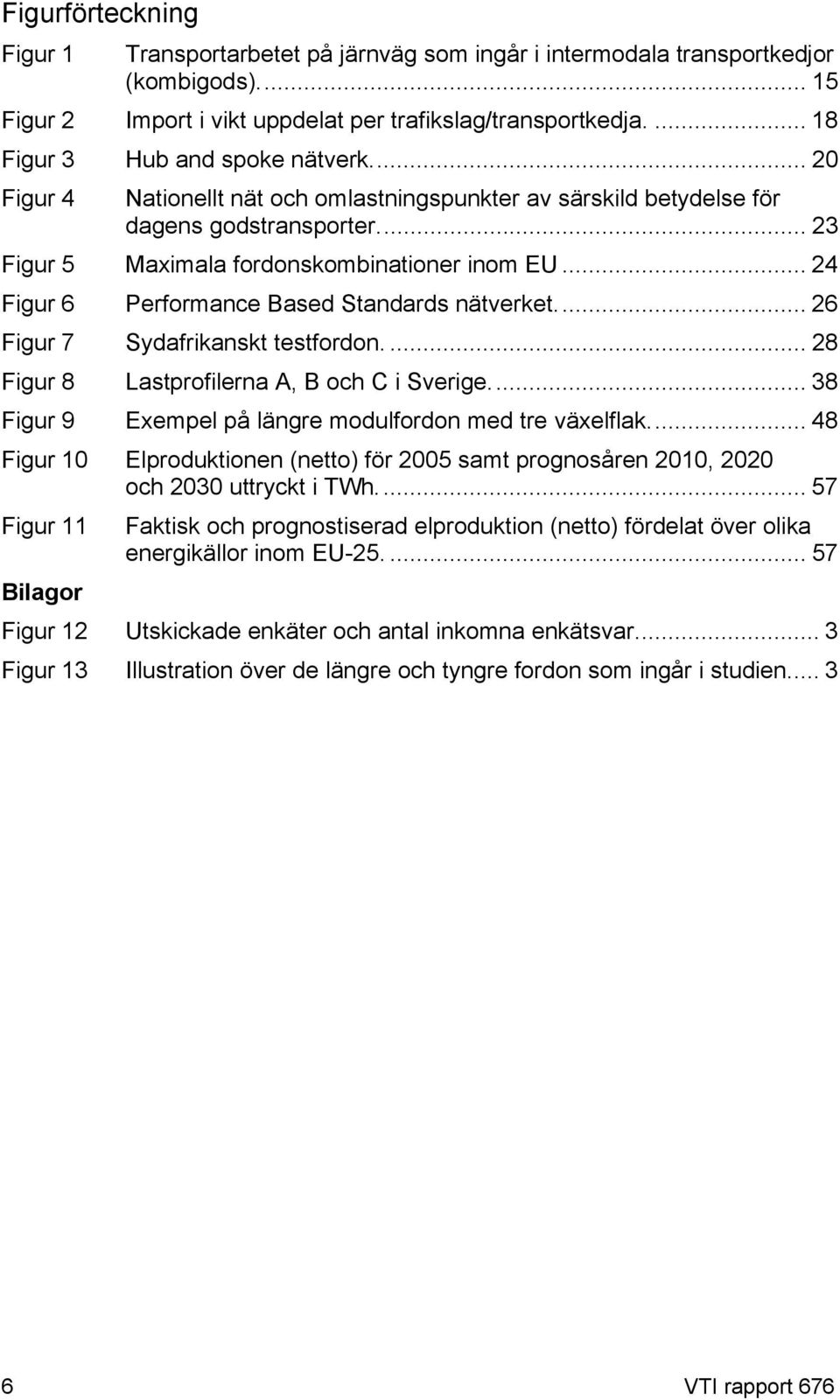 .. 24 Figur 6 Performance Based Standards nätverket... 26 Figur 7 Sydafrikanskt testfordon.... 28 Figur 8 Lastprofilerna A, B och C i Sverige.